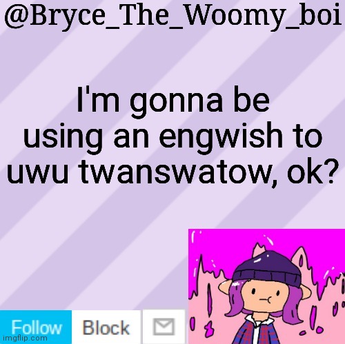 Bryce_The_Woomy_boi's new New NEW announcement template | I'm gonna be using an engwish to uwu twanswatow, ok? | image tagged in bryce_the_woomy_boi's new new new announcement template | made w/ Imgflip meme maker