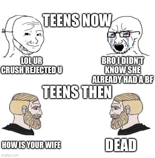 The old days | TEENS NOW; BRO I DIDN’T KNOW SHE ALREADY HAD A BF; LOL UR CRUSH REJECTED U; TEENS THEN; DEAD; HOW IS YOUR WIFE | image tagged in chad we know | made w/ Imgflip meme maker