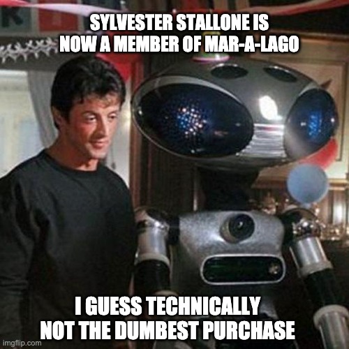 Spending time with my robot butler at Mar-a-Lago | SYLVESTER STALLONE IS NOW A MEMBER OF MAR-A-LAGO; I GUESS TECHNICALLY NOT THE DUMBEST PURCHASE | image tagged in sylvester stallone,robot | made w/ Imgflip meme maker
