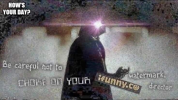 Careful not to choke on your ifunny | HOW'S YOUR DAY? | image tagged in careful not to choke on your ifunny | made w/ Imgflip meme maker