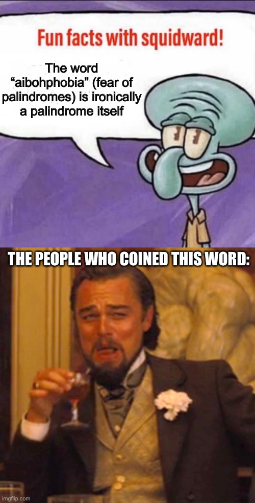 Phobia terms need to quit being what they imply fear of. They make for great memes though. | The word “aibohphobia” (fear of palindromes) is ironically a palindrome itself; THE PEOPLE WHO COINED THIS WORD: | image tagged in fun facts with squidward,laughing leo,funny,palpatine ironic,fear | made w/ Imgflip meme maker