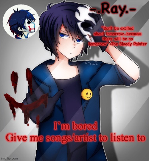 -.Ray.- bloody painter temp | I’m bored
Give me songs/artist to listen to | image tagged in - ray - bloody painter temp | made w/ Imgflip meme maker