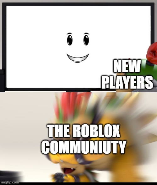 I am legit scared by this face | NEW PLAYERS; THE ROBLOX COMMUNIUTY | image tagged in bowser and bowser jr nsfw | made w/ Imgflip meme maker