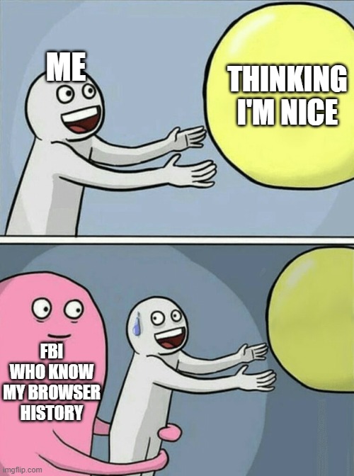oof | ME; THINKING I'M NICE; FBI WHO KNOW MY BROWSER HISTORY | image tagged in memes,running away balloon,fbi,browser history | made w/ Imgflip meme maker
