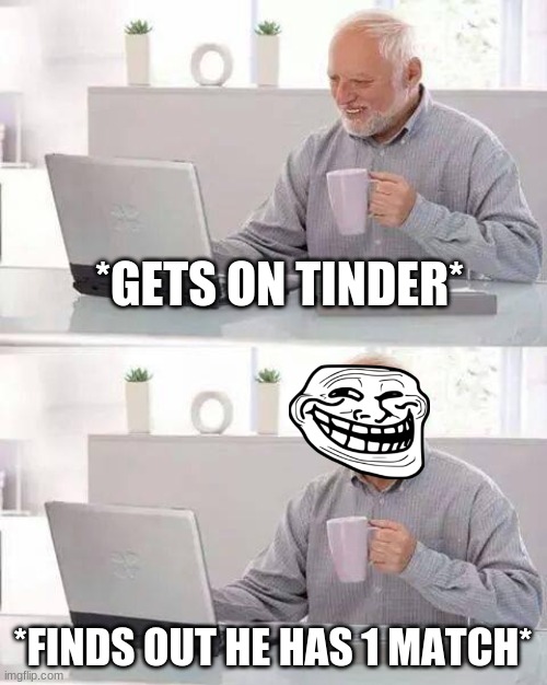 A tinder match | *GETS ON TINDER*; *FINDS OUT HE HAS 1 MATCH* | image tagged in memes,hide the pain harold | made w/ Imgflip meme maker