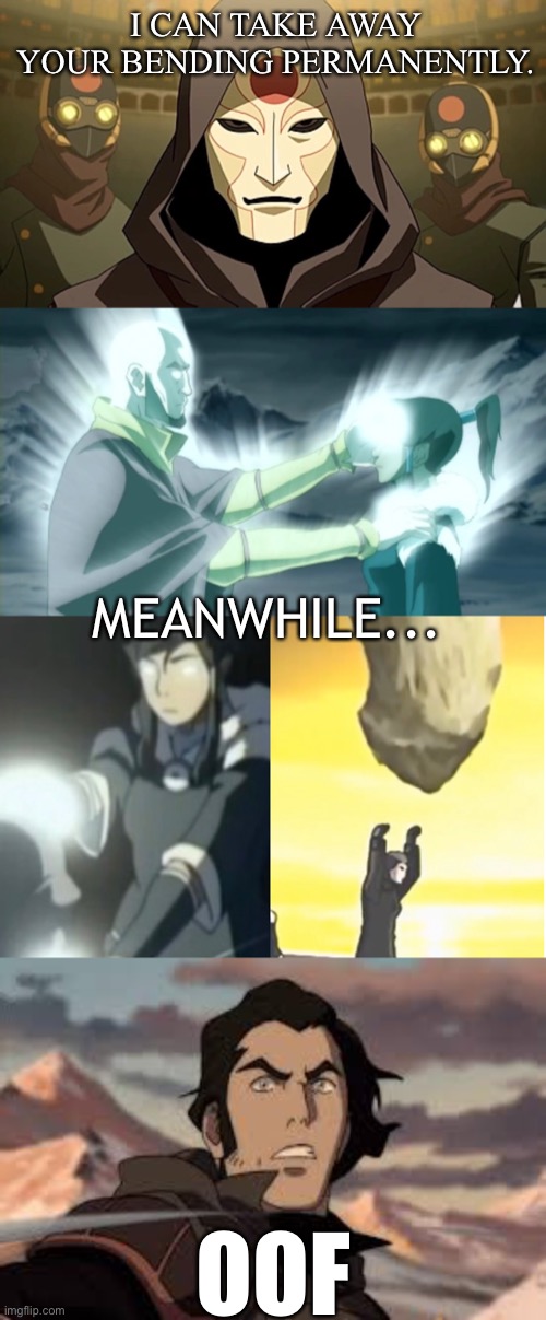 OOF Moments: Legend of Korra Edition | I CAN TAKE AWAY YOUR BENDING PERMANENTLY. MEANWHILE... OOF | image tagged in avatar,the legend of korra,funny,memes | made w/ Imgflip meme maker