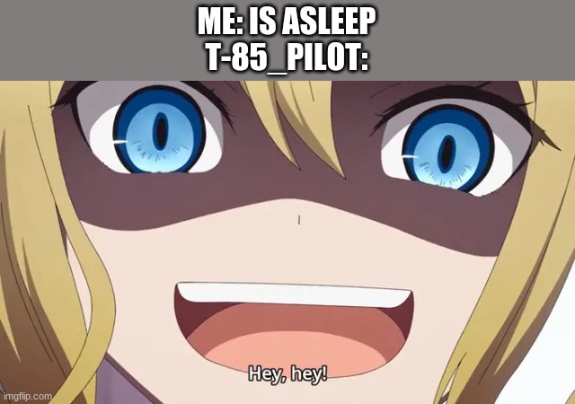 and no one cares | ME: IS ASLEEP
T-85_PILOT: | image tagged in hey hey little one | made w/ Imgflip meme maker