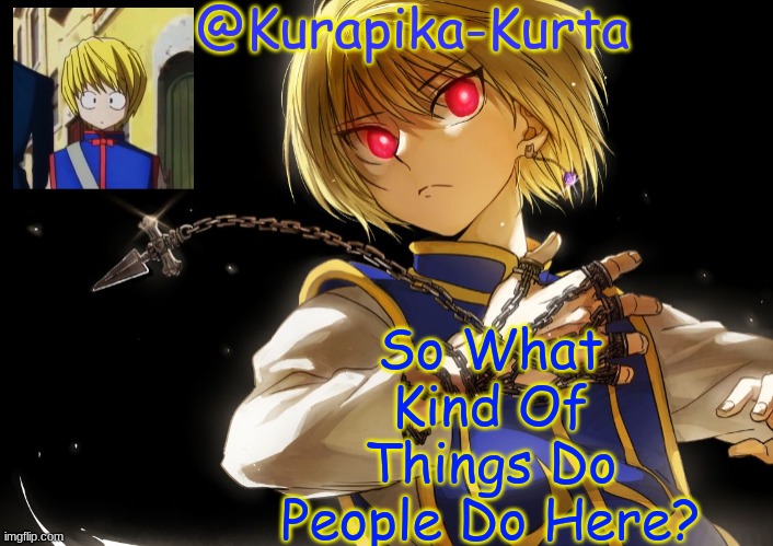 Kurapika Announcement | So What Kind Of Things Do People Do Here? | image tagged in kurapika announcement | made w/ Imgflip meme maker