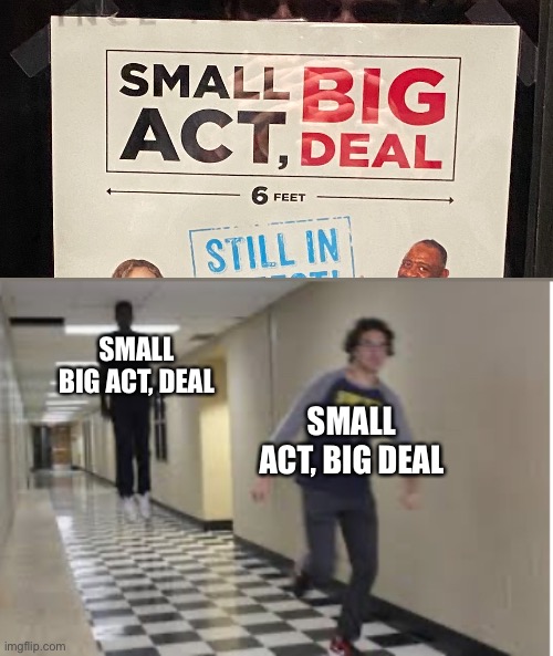 Found this on my vacation | SMALL BIG ACT, DEAL; SMALL ACT, BIG DEAL | image tagged in running down hallway,memes,poster | made w/ Imgflip meme maker