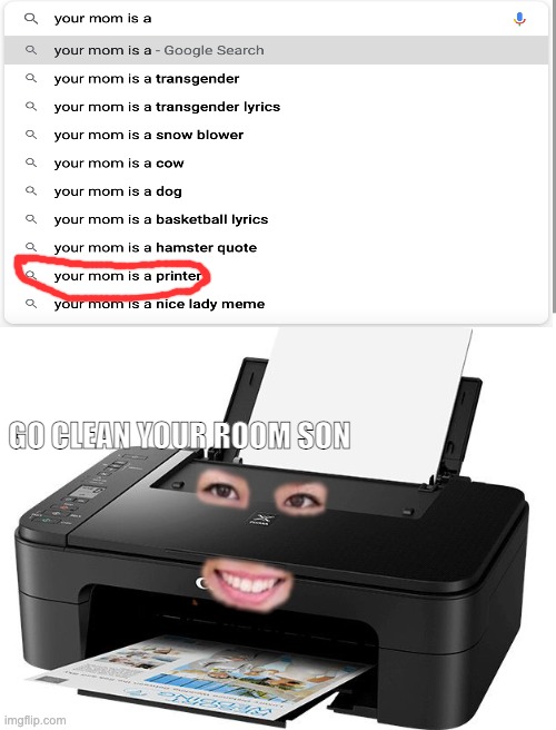 Mom is a printer | GO CLEAN YOUR ROOM SON | image tagged in printer,your mom,google search | made w/ Imgflip meme maker