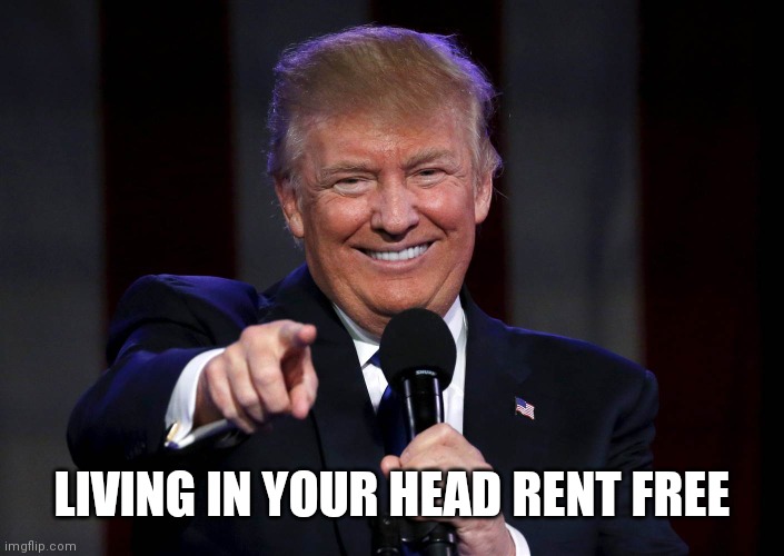 Trump laughing at haters | LIVING IN YOUR HEAD RENT FREE | image tagged in trump laughing at haters | made w/ Imgflip meme maker