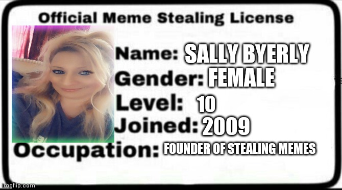 Meme Stealing License | SALLY BYERLY; FEMALE; 10; 2009; FOUNDER OF STEALING MEMES | image tagged in meme stealing license | made w/ Imgflip meme maker
