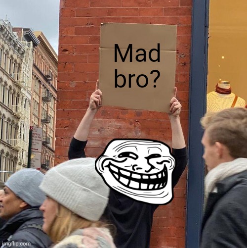 Mad bro? | image tagged in memes,guy holding cardboard sign | made w/ Imgflip meme maker
