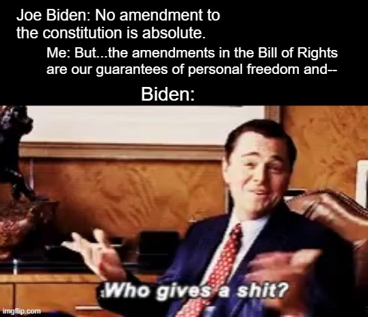 Joe Biden: No amendment to the constitution is absolute. Me: But...the amendments in the Bill of Rights 
are our guarantees of personal freedom and--; Biden: | image tagged in bill of rights,us constitution,resident joe biden | made w/ Imgflip meme maker