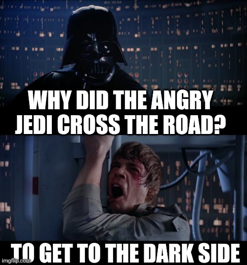 Star Wars No | WHY DID THE ANGRY JEDI CROSS THE ROAD? TO GET TO THE DARK SIDE | image tagged in memes,star wars no | made w/ Imgflip meme maker