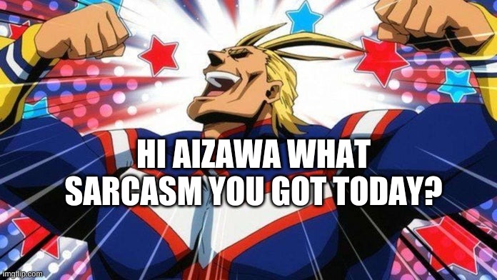 My Hero Academia All-Might | HI AIZAWA WHAT SARCASM YOU GOT TODAY? | image tagged in my hero academia all-might | made w/ Imgflip meme maker