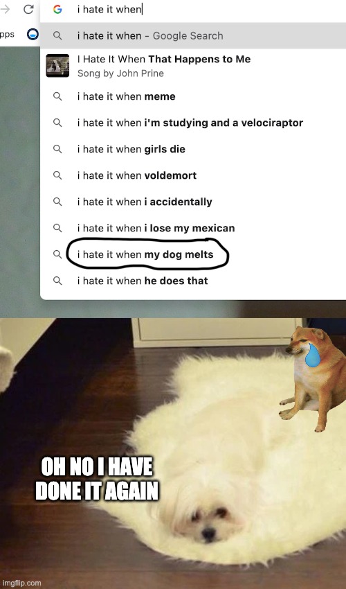LOL | OH NO I HAVE DONE IT AGAIN | image tagged in memes,funny,i hate it when,dogs,melting | made w/ Imgflip meme maker