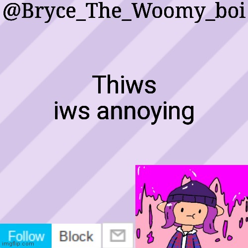 Bryce_The_Woomy_boi's new New NEW announcement template | Thiws iws annoying | image tagged in bryce_the_woomy_boi's new new new announcement template | made w/ Imgflip meme maker
