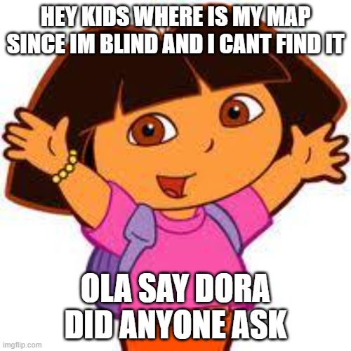 Dora eat grass | HEY KIDS WHERE IS MY MAP SINCE IM BLIND AND I CANT FIND IT; OLA SAY DORA DID ANYONE ASK | image tagged in dora | made w/ Imgflip meme maker