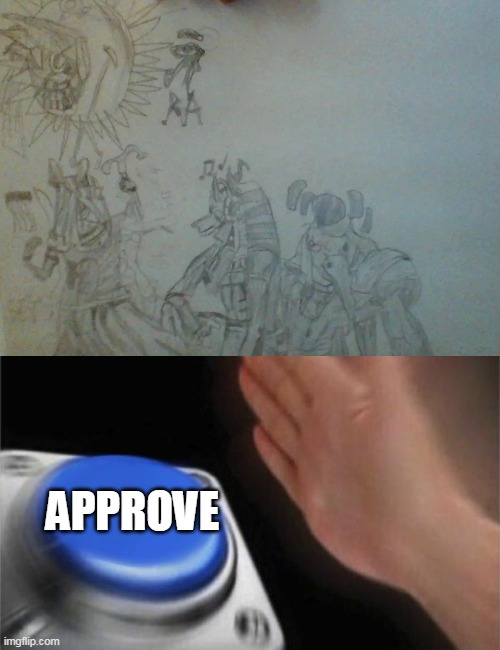 I'm working on a Egyptian mythology drawing | APPROVE | image tagged in memes,blank nut button | made w/ Imgflip meme maker