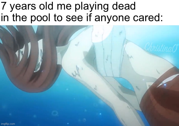 Playing dead in the pool - Fairy Tail Meme | 7 years old me playing dead in the pool to see if anyone cared: | image tagged in fairy tail,fairy tail meme,erza scarlet,anime,anime meme,pool | made w/ Imgflip meme maker