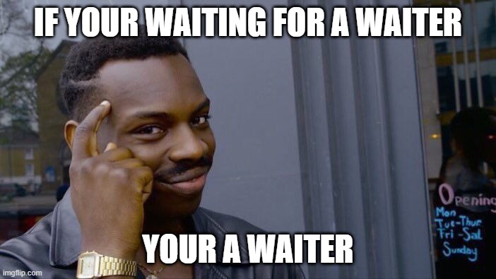 yeese | IF YOUR WAITING FOR A WAITER; YOUR A WAITER | image tagged in memes,roll safe think about it | made w/ Imgflip meme maker