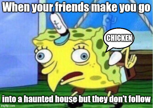 Mocking Spongebob Meme | When your friends make you go; CHICKEN; into a haunted house but they don't follow | image tagged in memes,mocking spongebob | made w/ Imgflip meme maker