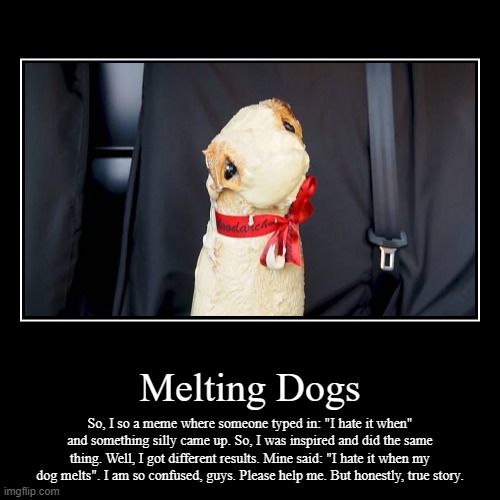 Don't you hate it when your dog melts? | image tagged in funny,demotivationals,melting,dogs,wut,lol | made w/ Imgflip demotivational maker
