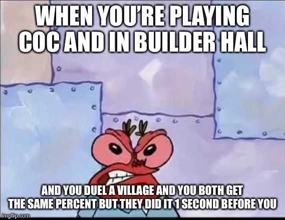 This has happened to me too many times... | WHEN YOU’RE PLAYING COC AND IN BUILDER HALL; AND YOU DUEL A VILLAGE AND YOU BOTH GET THE SAME PERCENT BUT THEY DID IT 1 SECOND BEFORE YOU | image tagged in clash of clans,relatable | made w/ Imgflip meme maker