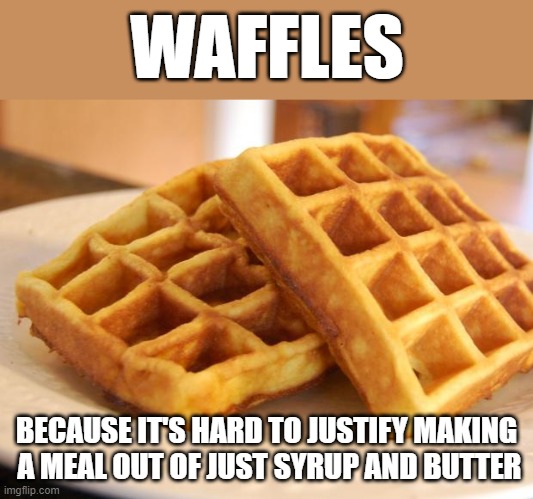 Simply a carrier | WAFFLES; BECAUSE IT'S HARD TO JUSTIFY MAKING
 A MEAL OUT OF JUST SYRUP AND BUTTER | image tagged in essay waffle,memes,syrup,butter,meal | made w/ Imgflip meme maker