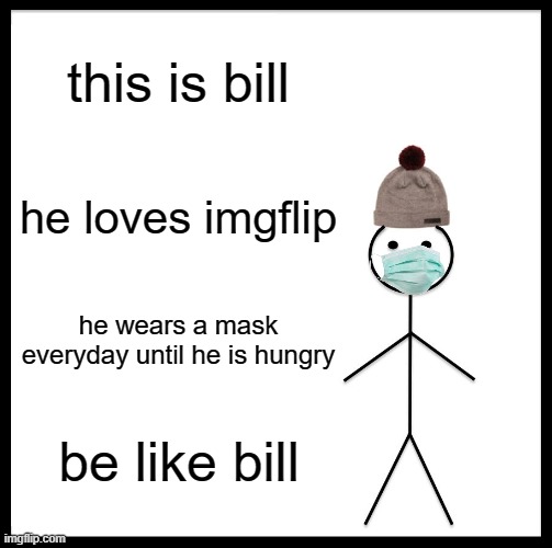 Be Like Bill | this is bill; he loves imgflip; he wears a mask everyday until he is hungry; be like bill | image tagged in memes,be like bill | made w/ Imgflip meme maker