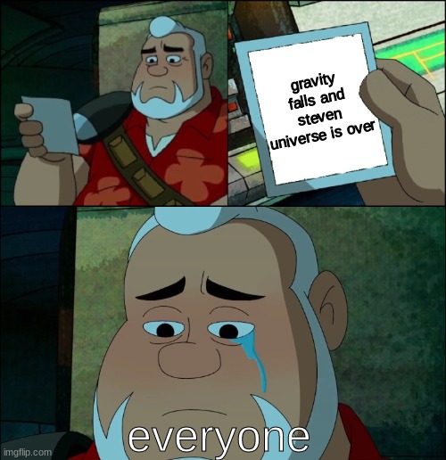 very sad | gravity falls and steven universe is over; everyone | image tagged in max crying | made w/ Imgflip meme maker