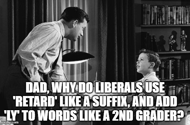 DAD, WHY DO LIBERALS USE 'RETARD' LIKE A SUFFIX, AND ADD 'LY' TO WORDS LIKE A 2ND GRADER? | made w/ Imgflip meme maker