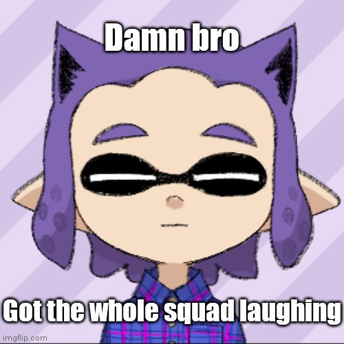 New template | image tagged in damn bro got the whole squad laughing | made w/ Imgflip meme maker