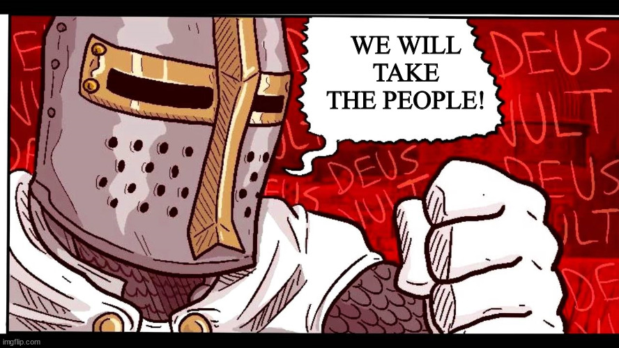 Deus Vult | WE WILL TAKE THE PEOPLE! | image tagged in deus vult | made w/ Imgflip meme maker