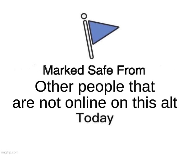 Marked Safe From | Other people that are not online on this alt | image tagged in memes,marked safe from | made w/ Imgflip meme maker