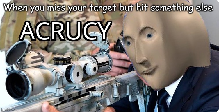 acrucy | When you miss your target but hit something else | image tagged in acrucy | made w/ Imgflip meme maker
