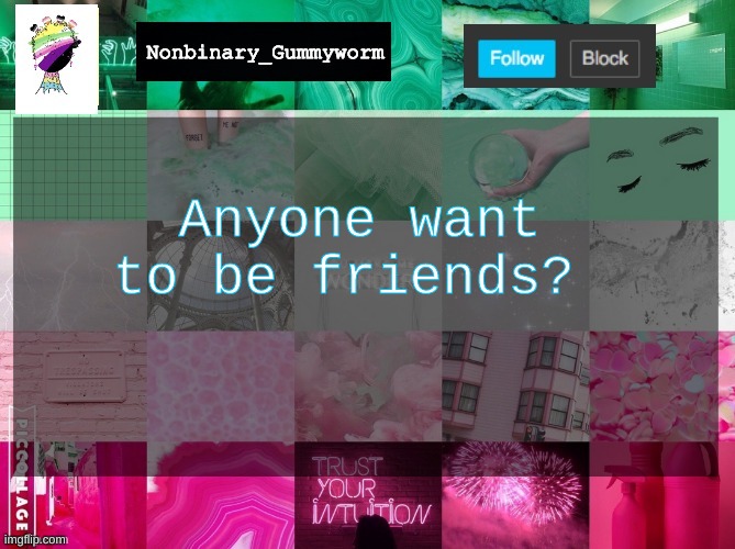 Or just talk, because human interaction is nice | Anyone want to be friends? | image tagged in nonbinary_gummyworm announcement template | made w/ Imgflip meme maker