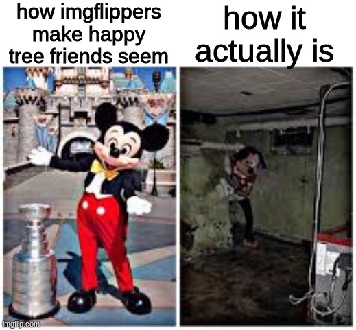 it's actually pretty messed up | how imgflippers make happy tree friends seem; how it actually is | image tagged in mickey mouse in disneyland | made w/ Imgflip meme maker