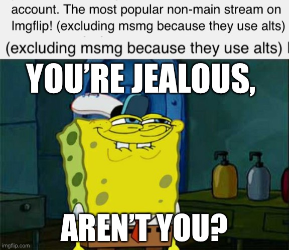 Imgflip Streams Meme | YOU’RE JEALOUS, AREN’T YOU? | image tagged in memes,ms memer group,memes overload,streams,imgflip,stream | made w/ Imgflip meme maker