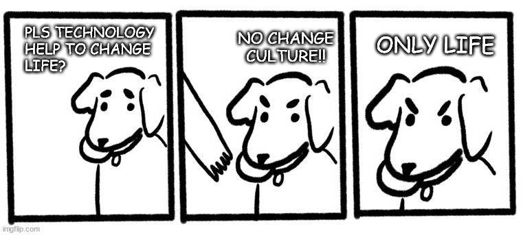 not culture; only life | NO CHANGE CULTURE!! PLS TECHNOLOGY 
HELP TO CHANGE 
LIFE? ONLY LIFE | image tagged in no take only throw,culture,life,technology,dog | made w/ Imgflip meme maker