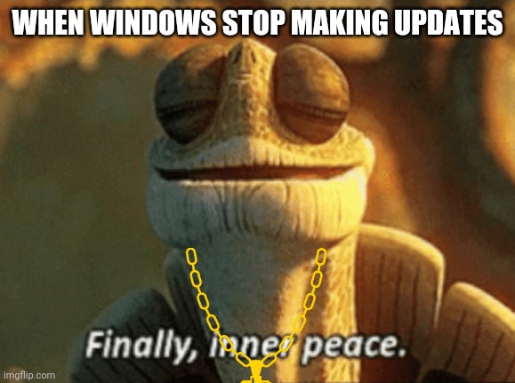Don't ask about the drip karen | WHEN WINDOWS STOP MAKING UPDATES | image tagged in finally inner peace | made w/ Imgflip meme maker