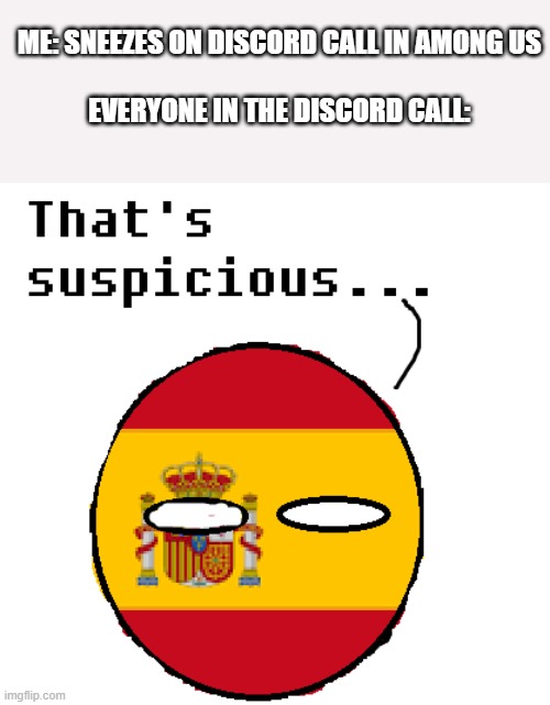 ItS JuSt A sNeEzE | ME: SNEEZES ON DISCORD CALL IN AMONG US

                          EVERYONE IN THE DISCORD CALL: | image tagged in suspicious spain thingy,polandball,among us,sus | made w/ Imgflip meme maker
