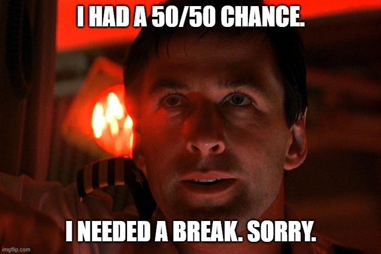 I HAD A 50/50 CHANCE. I NEEDED A BREAK. SORRY. | made w/ Imgflip meme maker