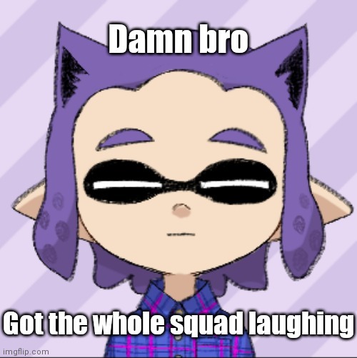 image tagged in damn bro got the whole squad laughing | made w/ Imgflip meme maker