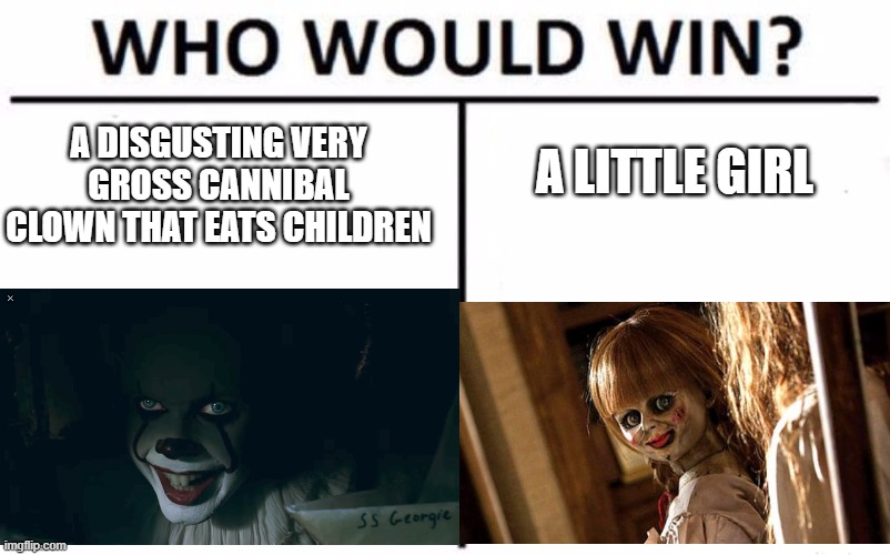 scarwy | A DISGUSTING VERY GROSS CANNIBAL CLOWN THAT EATS CHILDREN; A LITTLE GIRL | image tagged in memes,who would win | made w/ Imgflip meme maker