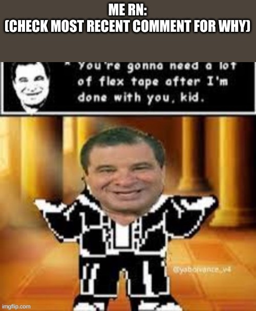 Phil Swift Sans | ME RN:
(CHECK MOST RECENT COMMENT FOR WHY) | image tagged in phil swift sans | made w/ Imgflip meme maker