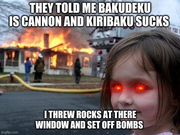 Kiribaku | THEY TOLD ME BAKUDEKU IS CANNON AND KIRIBAKU SUCKS; I THREW ROCKS AT THERE WINDOW AND SET OFF BOMBS | image tagged in memes,disaster girl | made w/ Imgflip meme maker