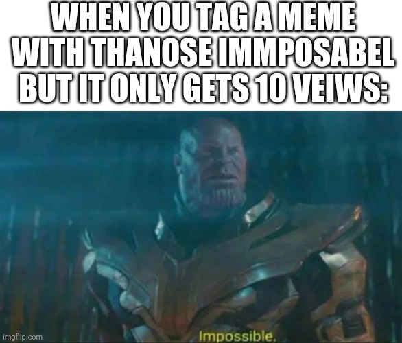 Thanos Impossible | WHEN YOU TAG A MEME WITH THANOSE IMMPOSABEL BUT IT ONLY GETS 10 VEIWS: | image tagged in thanos impossible,memes about memeing,imgflip | made w/ Imgflip meme maker