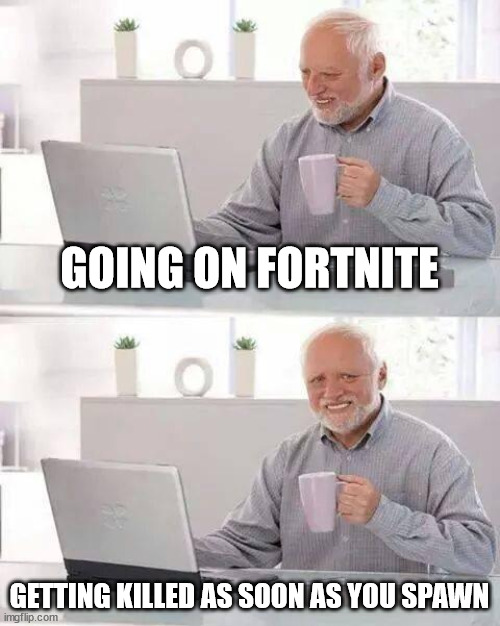 Hide the Pain Harold Meme | GOING ON FORTNITE; GETTING KILLED AS SOON AS YOU SPAWN | image tagged in memes,hide the pain harold | made w/ Imgflip meme maker